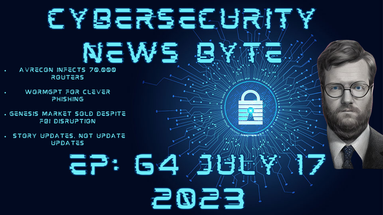 CyberSecurity News Byte Podcast: Episode 64: July 17 2023